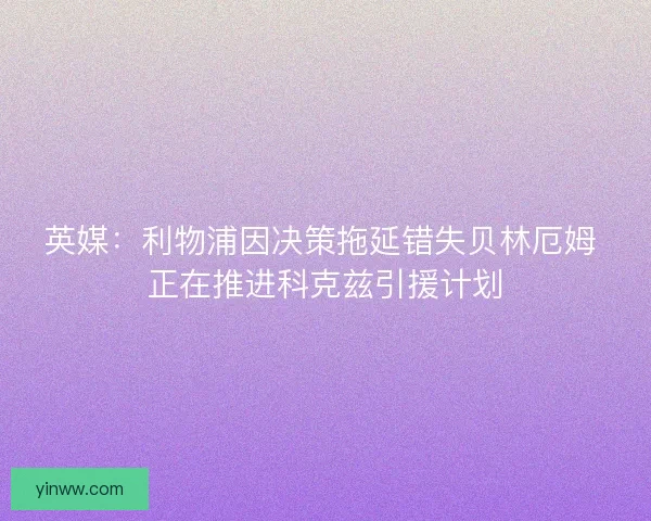 英媒：利物浦因决策拖延错失贝林厄姆 正在推进科克兹引援计划