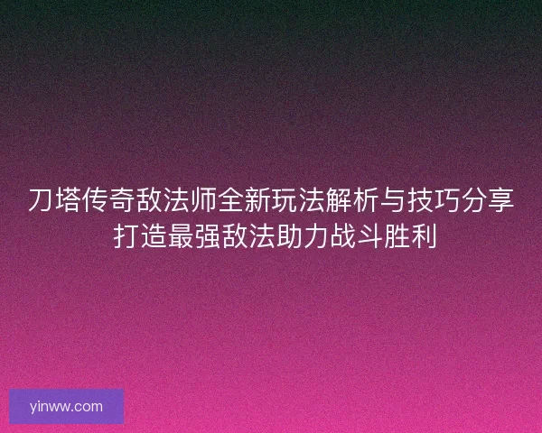 刀塔传奇敌法师全新玩法解析与技巧分享 打造最强敌法助力战斗胜利