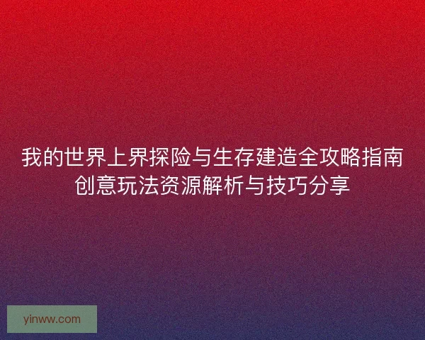 我的世界上界探险与生存建造全攻略指南创意玩法资源解析与技巧分享