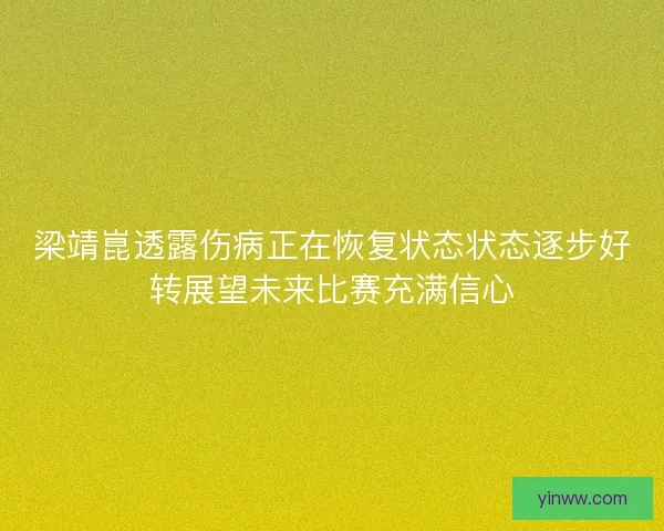梁靖崑透露伤病正在恢复状态状态逐步好转展望未来比赛充满信心