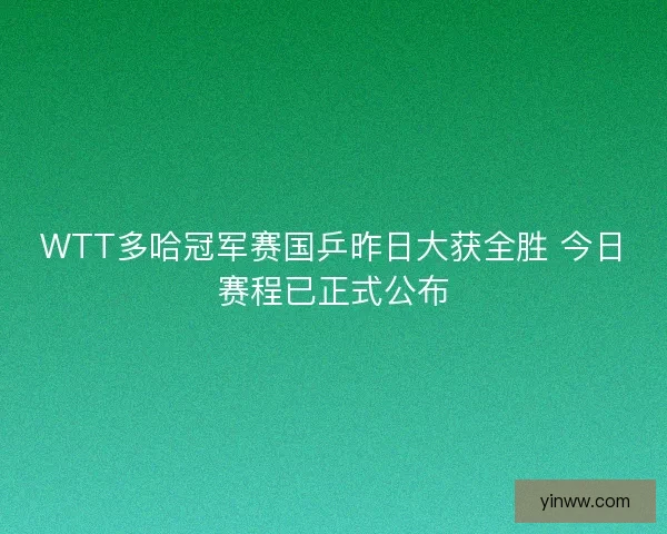 WTT多哈冠军赛国乒昨日大获全胜 今日赛程已正式公布