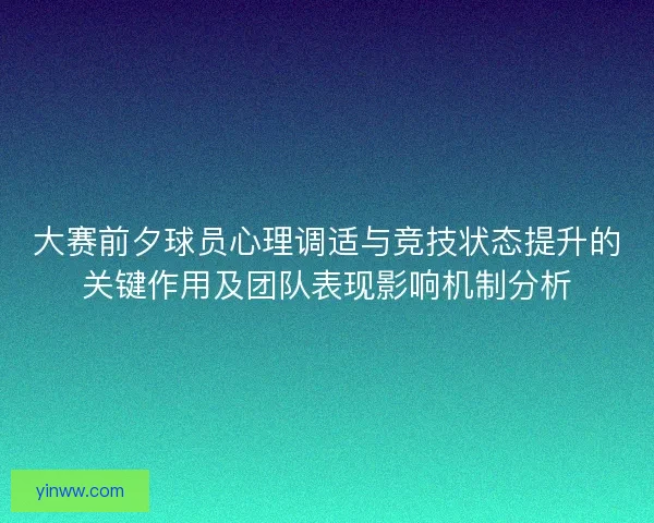 大赛前夕球员心理调适与竞技状态提升的关键作用及团队表现影响机制分析