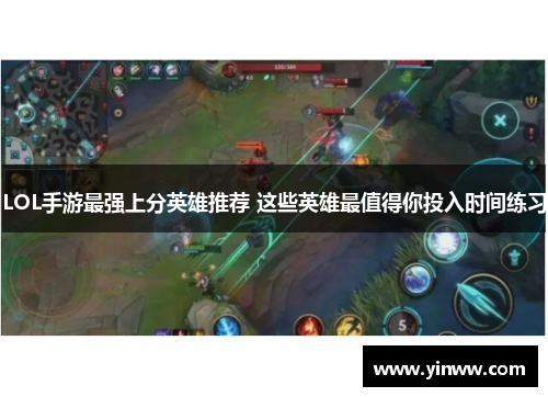 LOL手游最强上分英雄推荐 这些英雄最值得你投入时间练习