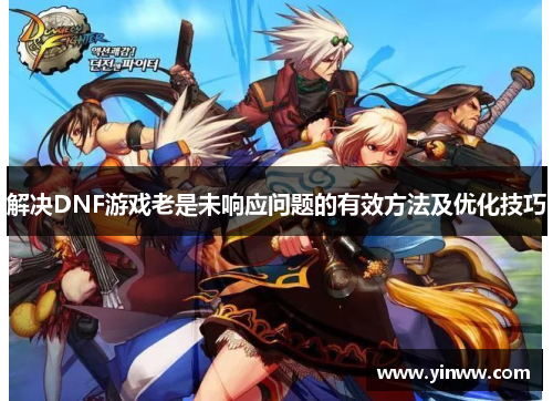 解决DNF游戏老是未响应问题的有效方法及优化技巧