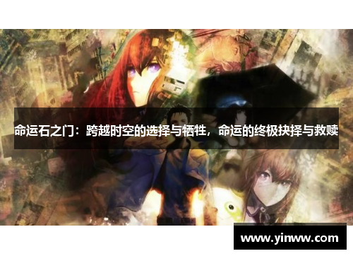 命运石之门：跨越时空的选择与牺牲，命运的终极抉择与救赎