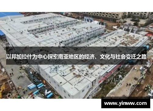 以邦加拉什为中心探索南亚地区的经济、文化与社会变迁之路